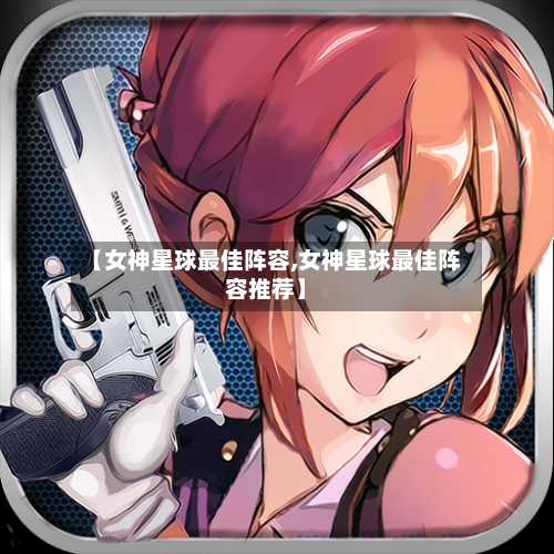 【女神星球最佳阵容,女神星球最佳阵容推荐】-第2张图片