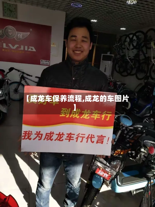 【成龙车保养流程,成龙的车图片】