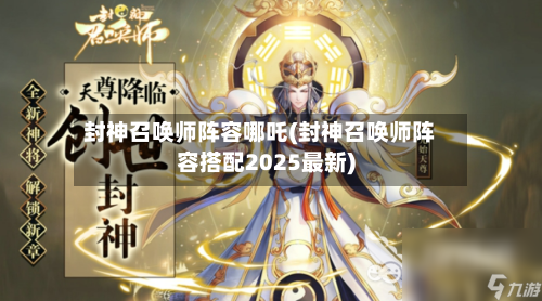 封神召唤师阵容哪吒(封神召唤师阵容搭配2025最新)