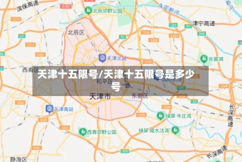天津十五限号/天津十五限号是多少号