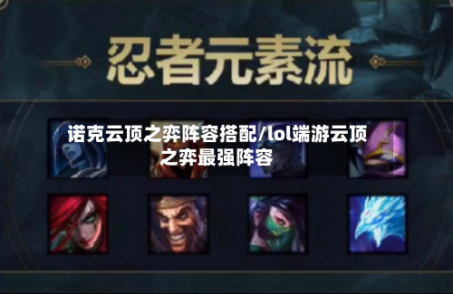 诺克云顶之弈阵容搭配/lol端游云顶之弈最强阵容