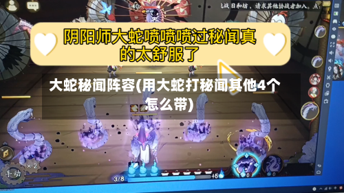 大蛇秘闻阵容(用大蛇打秘闻其他4个怎么带)