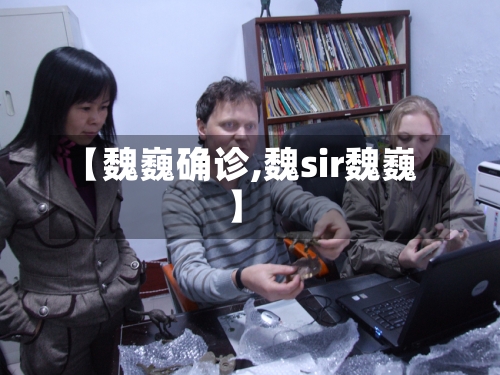 【魏巍确诊,魏sir魏巍】