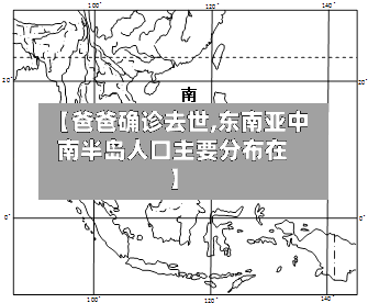 【爸爸确诊去世,东南亚中南半岛人口主要分布在】