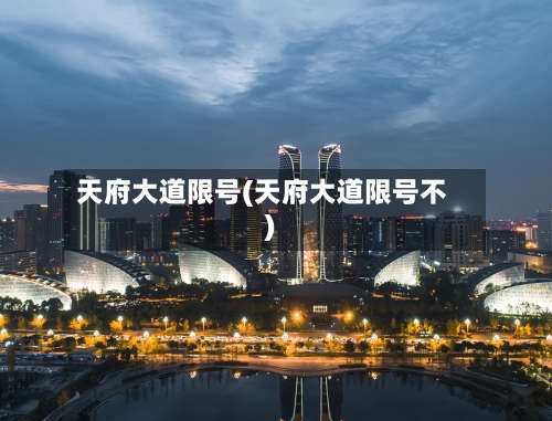 天府大道限号(天府大道限号不)