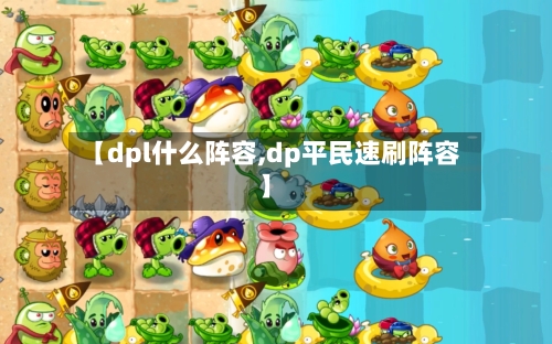 【dpl什么阵容,dp平民速刷阵容】-第3张图片