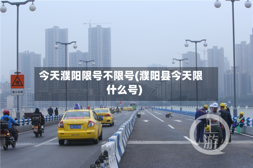 今天濮阳限号不限号(濮阳县今天限什么号)-第1张图片