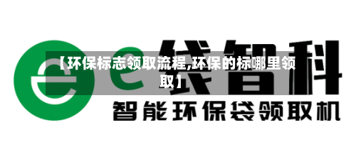 【环保标志领取流程,环保的标哪里领取】