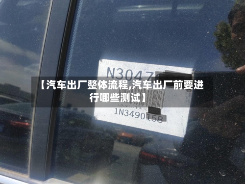 【汽车出厂整体流程,汽车出厂前要进行哪些测试】-第3张图片