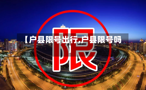 【户县限号出行,户县限号吗】-第2张图片