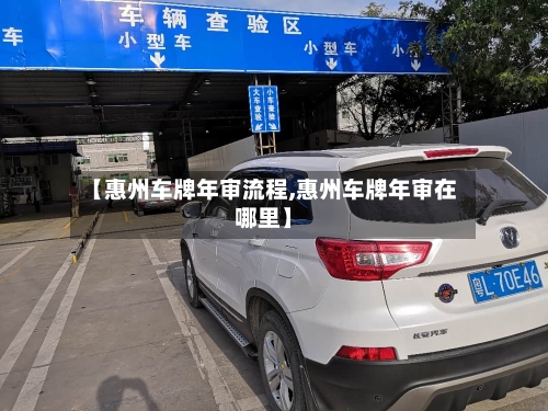【惠州车牌年审流程,惠州车牌年审在哪里】-第2张图片