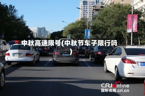 中秋高速限号(中秋节车子限行吗)-第2张图片