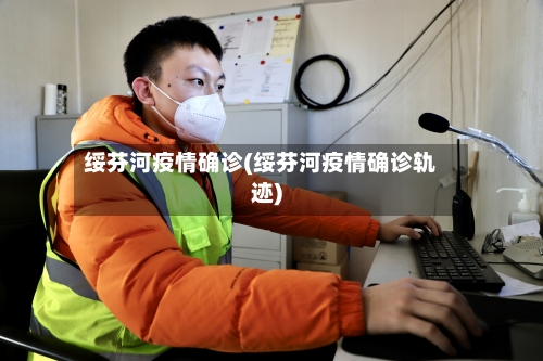 绥芬河疫情确诊(绥芬河疫情确诊轨迹)