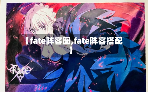 【fate阵容图,fate阵容搭配】-第2张图片