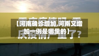 【河南确诊增加,河南又增加一例是哪里的】
