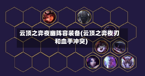云顶之弈夜幽阵容装备(云顶之弈夜刃和血手冲突)-第2张图片