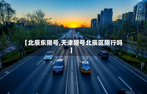 【北辰东限号,天津限号北辰区限行吗】-第2张图片