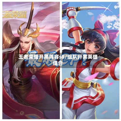 王者荣耀开黑阵容s8/组队开黑英雄组合-第2张图片