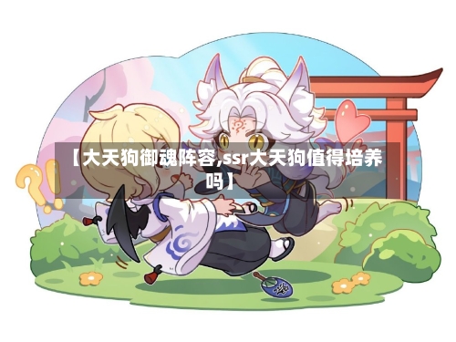 【大天狗御魂阵容,ssr大天狗值得培养吗】