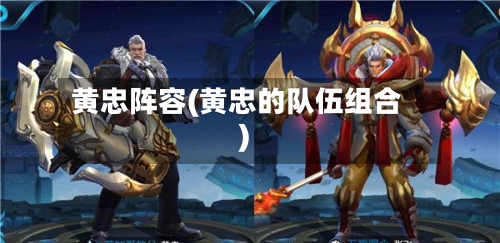 黄忠阵容(黄忠的队伍组合)