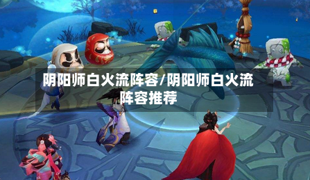 阴阳师白火流阵容/阴阳师白火流阵容推荐-第3张图片