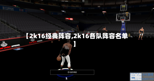 【2k16经典阵容,2k16各队阵容名单】