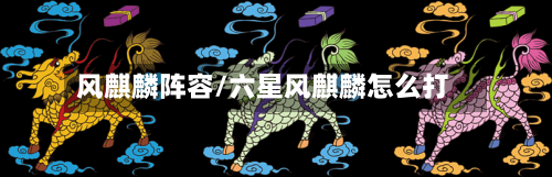 风麒麟阵容/六星风麒麟怎么打