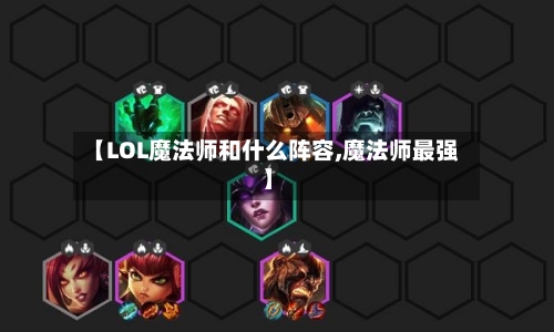 【LOL魔法师和什么阵容,魔法师最强】