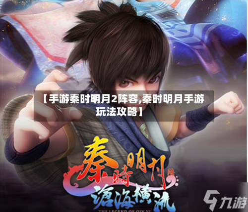 【手游秦时明月2阵容,秦时明月手游玩法攻略】