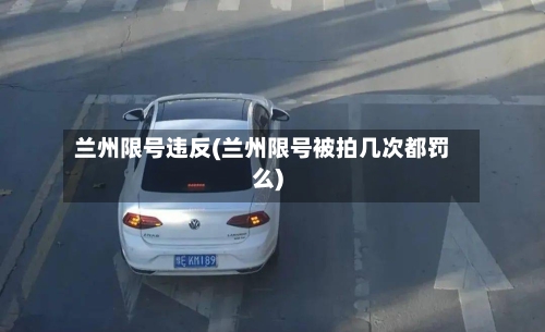兰州限号违反(兰州限号被拍几次都罚么)