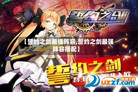 【誓约之剑最强阵容,誓约之剑最强阵容搭配】-第2张图片