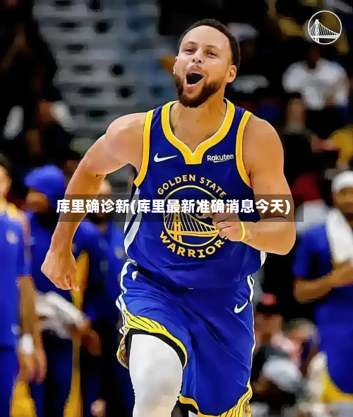 库里确诊新(库里最新准确消息今天)