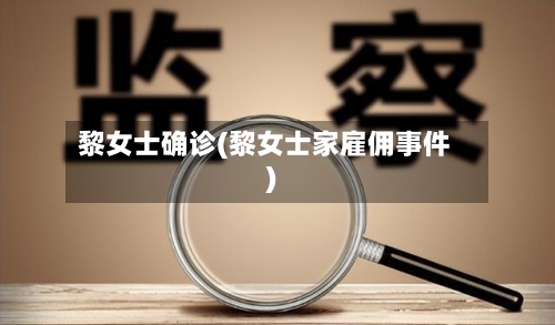 黎女士确诊(黎女士家雇佣事件)