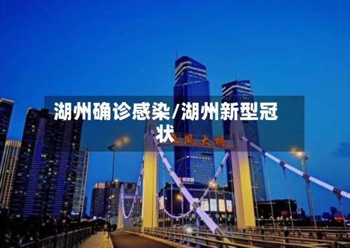 湖州确诊感染/湖州新型冠状