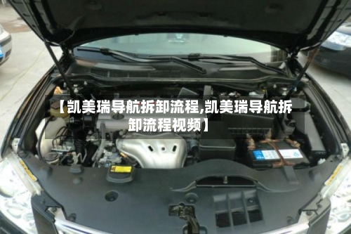【凯美瑞导航拆卸流程,凯美瑞导航拆卸流程视频】