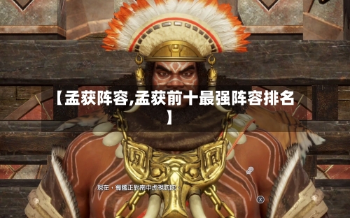 【孟获阵容,孟获前十最强阵容排名】-第2张图片