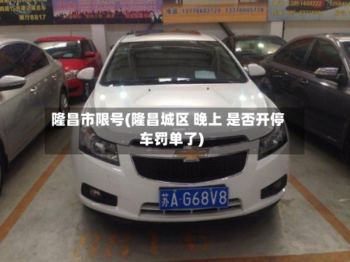 隆昌市限号(隆昌城区 晚上 是否开停车罚单了)-第2张图片