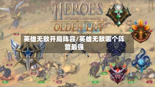 英雄无敌开局阵容/英雄无敌哪个阵营最强-第2张图片
