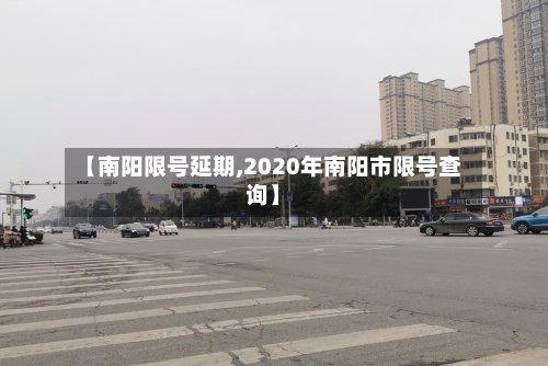 【南阳限号延期,2020年南阳市限号查询】