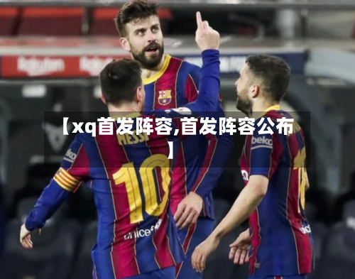 【xq首发阵容,首发阵容公布】