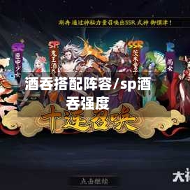 酒吞搭配阵容/sp酒吞强度-第1张图片