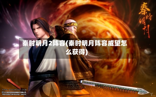 秦时明月2阵容(秦时明月阵容威望怎么获得)