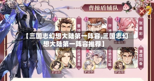 【三国志幻想大陆第一阵容,三国志幻想大陆第一阵容推荐】