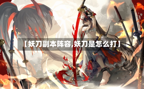 【妖刀副本阵容,妖刀是怎么打】
