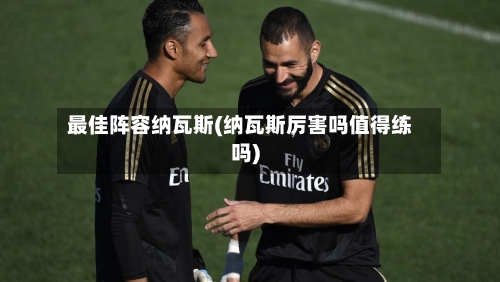 最佳阵容纳瓦斯(纳瓦斯厉害吗值得练吗)