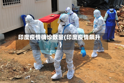 印度疫情确诊数量(印度疫情飙升)-第2张图片
