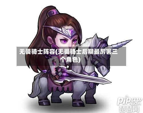 无畏骑士阵容(无畏骑士后期最厉害三个角色)