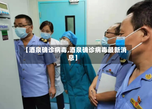 【酒泉确诊病毒,酒泉确诊病毒最新消息】-第2张图片
