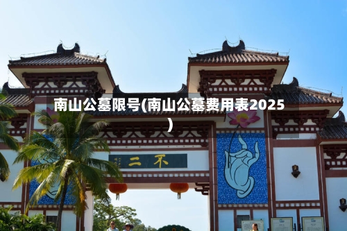 南山公墓限号(南山公墓费用表2025)