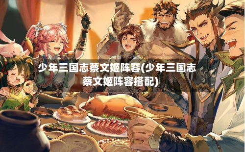 少年三国志蔡文姬阵容(少年三国志蔡文姬阵容搭配)-第2张图片